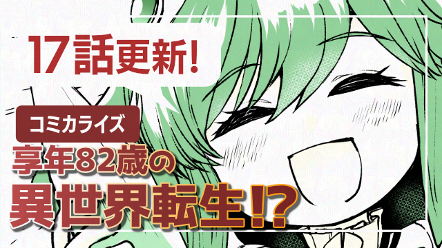 享年82歳の異世界転生!?～ハズレ属性でも、スキルだけで無双します～コミカライズ16話＆17話前編＆17話後編 更新！